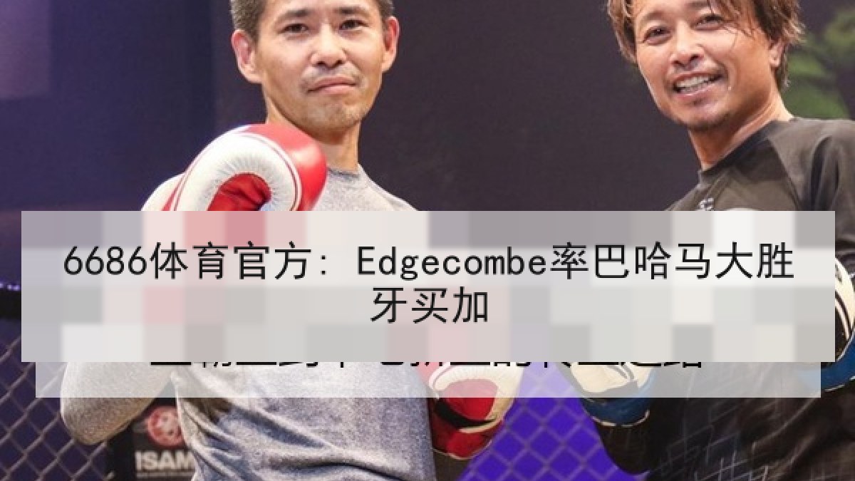 6686体育官方: Edgecombe率巴哈马大胜牙买加