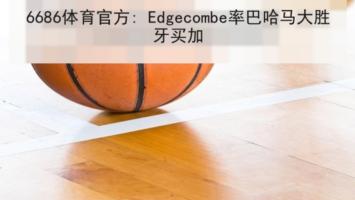 6686体育官方: Edgecombe率巴哈马大胜牙买加