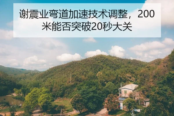 谢震业弯道加速技术调整，200米能否突破20秒大关