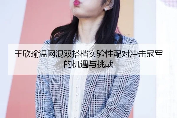 wang-xin-yu-wen-wang-hun-shuang-da-dang-shi-yan-xing-pei-dui-chong-ji-guan-jun-de-ji-yu-yu-tiao-zhan-2-706.jpg