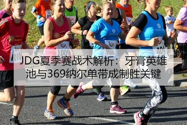 JDG夏季赛战术解析：牙膏英雄池与369纳尔单带成制胜关键