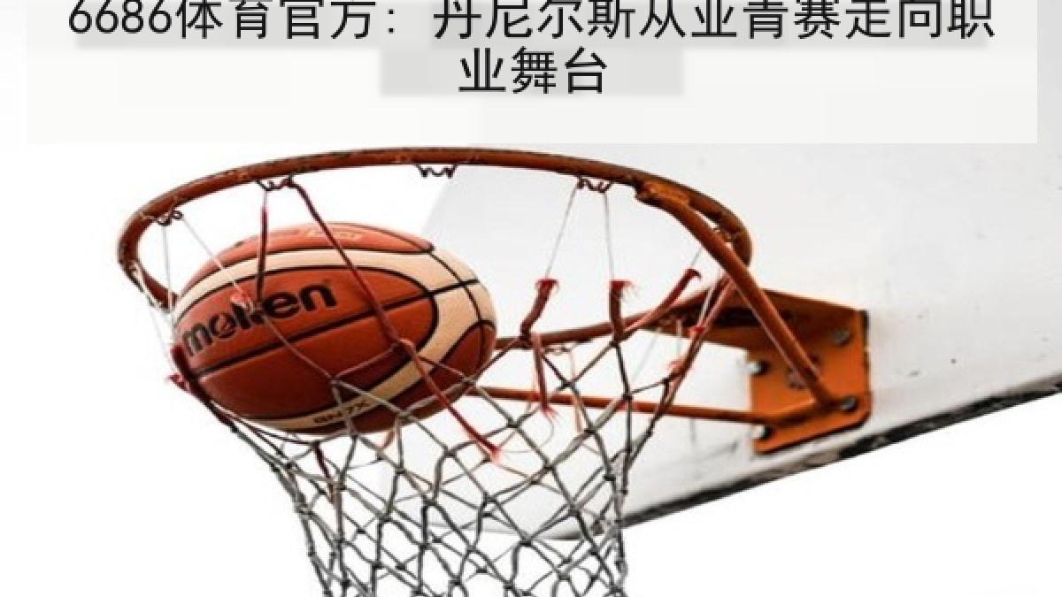 6686体育官方: 丹尼尔斯从亚青赛走向职业舞台