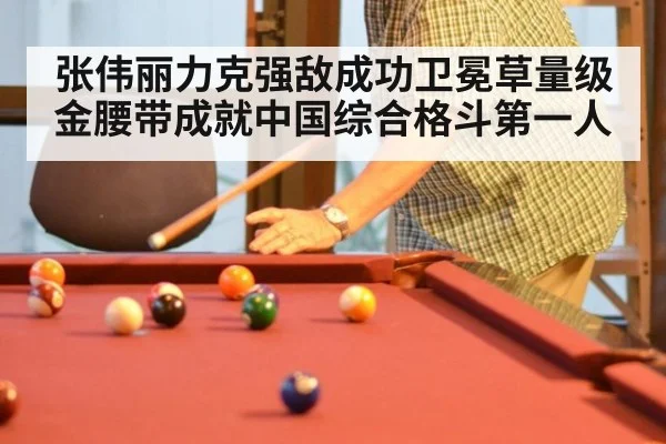 张伟丽力克强敌成功卫冕草量级金腰带成就中国综合格斗第一人