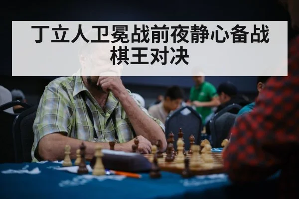 丁立人卫冕战前夜静心备战棋王对决