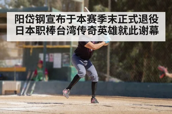 阳岱钢宣布于本赛季末正式退役 日本职棒台湾传奇英雄就此谢幕