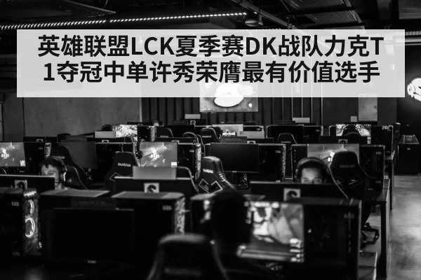 英雄联盟LCK夏季赛DK战队力克T1夺冠中单许秀荣膺最有价值选手