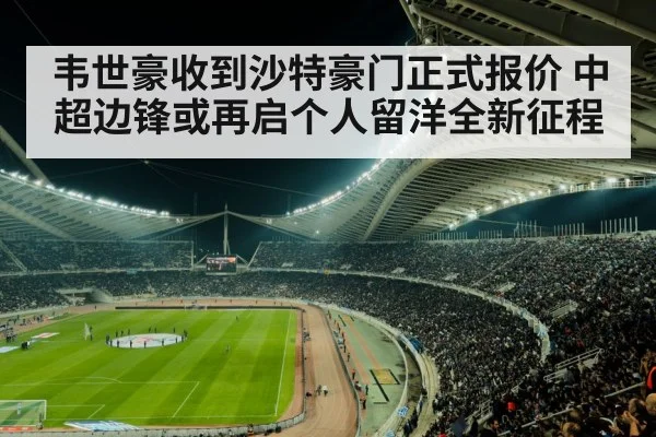 韦世豪收到沙特豪门正式报价 中超边锋或再启个人留洋全新征程