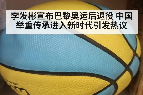 李发彬宣布巴黎奥运后退役 中国举重传承进入新时代引发热议